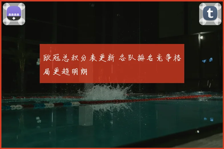 欧冠总积分表更新 各队排名竞争格局更趋明朗