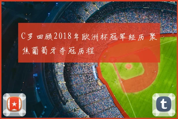 C罗回顾2018年欧洲杯冠军经历 聚焦葡萄牙夺冠历程