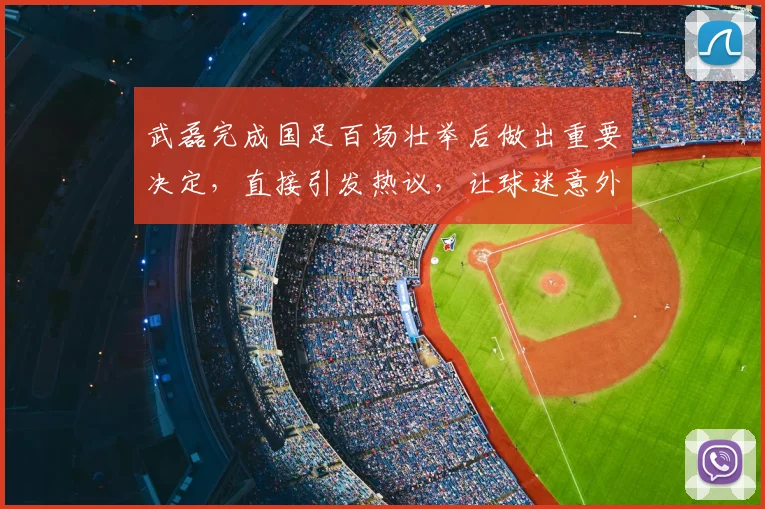 武磊完成国足百场壮举后做出重要决定，直接引发热议，让球迷意外