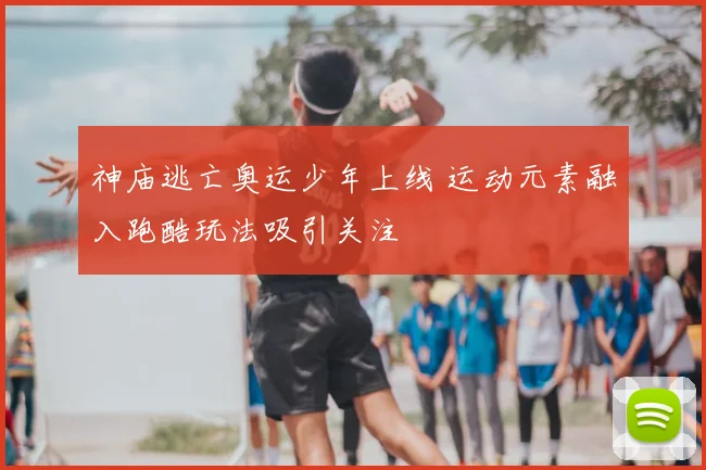 神庙逃亡奥运少年上线 运动元素融入跑酷玩法吸引关注