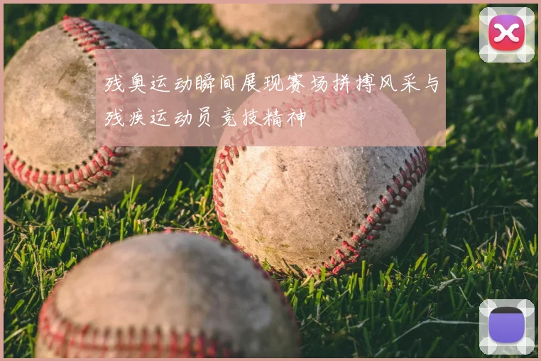 残奥运动瞬间展现赛场拼搏风采与残疾运动员竞技精神