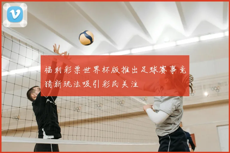 福利彩票世界杯版推出足球赛事竞猜新玩法吸引彩民关注