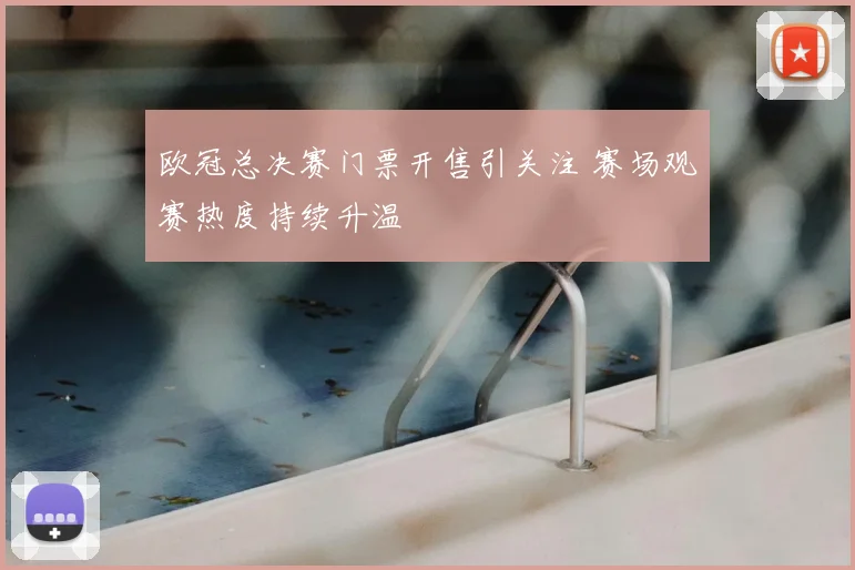 欧冠总决赛门票开售引关注 赛场观赛热度持续升温