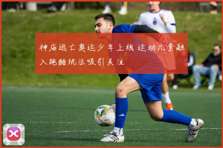 神庙逃亡奥运少年上线 运动元素融入跑酷玩法吸引关注