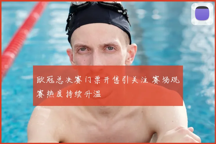 欧冠总决赛门票开售引关注 赛场观赛热度持续升温