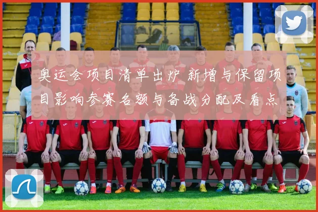 奥运会项目清单出炉 新增与保留项目影响参赛名额与备战分配及看点