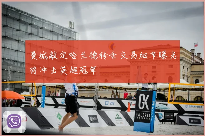 曼城敲定哈兰德转会交易细节曝光将冲击英超冠军