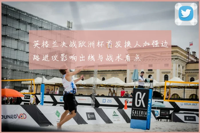 英格兰决战欧洲杯首发换人加强边路进攻影响出线与战术看点