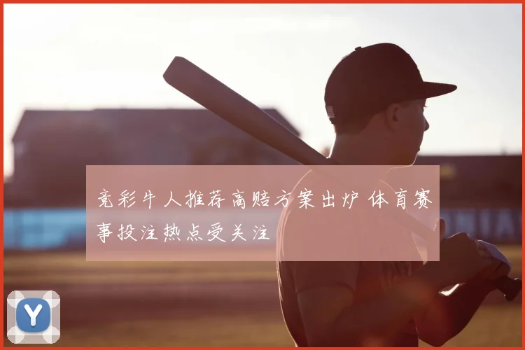 竞彩牛人推荐高赔方案出炉 体育赛事投注热点受关注