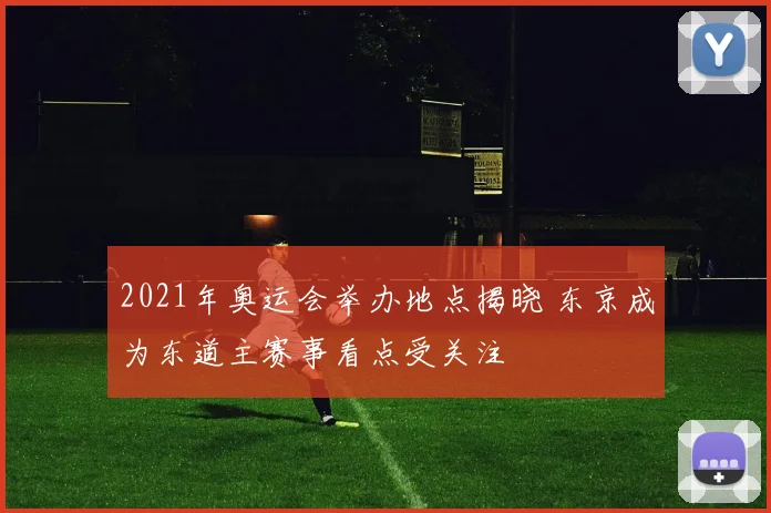 2021年奥运会举办地点揭晓 东京成为东道主赛事看点受关注