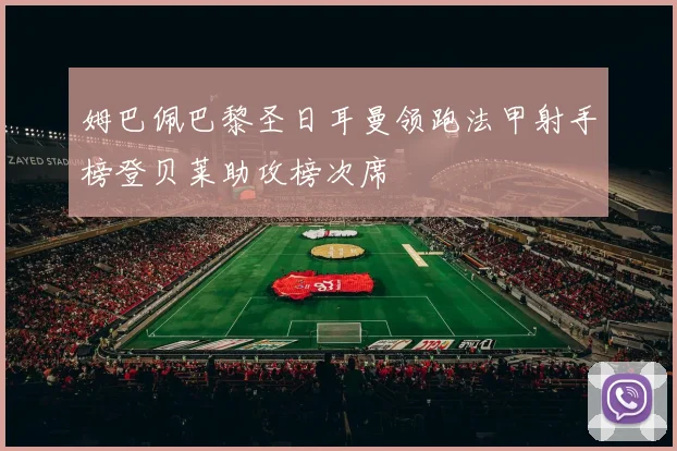 姆巴佩巴黎圣日耳曼领跑法甲射手榜登贝莱助攻榜次席