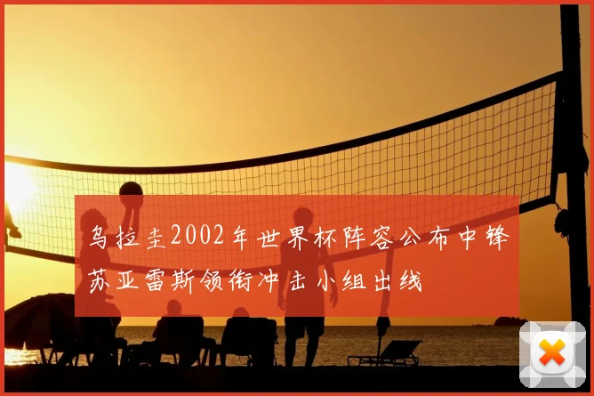 乌拉圭2002年世界杯阵容公布中锋苏亚雷斯领衔冲击小组出线