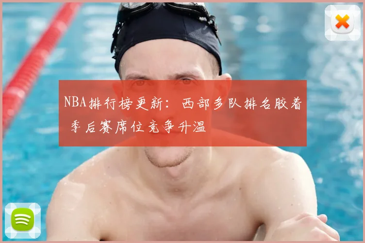 NBA排行榜更新：西部多队排名胶着 季后赛席位竞争升温