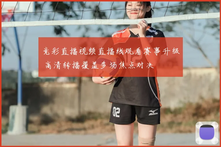 竞彩直播视频直播线观看赛事升级 高清转播覆盖多场焦点对决