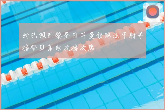 姆巴佩巴黎圣日耳曼领跑法甲射手榜登贝莱助攻榜次席