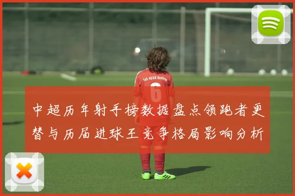 中超历年射手榜数据盘点领跑者更替与历届进球王竞争格局影响分析