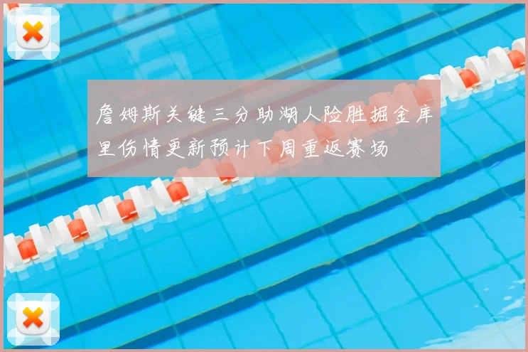 詹姆斯关键三分助湖人险胜掘金库里伤情更新预计下周重返赛场