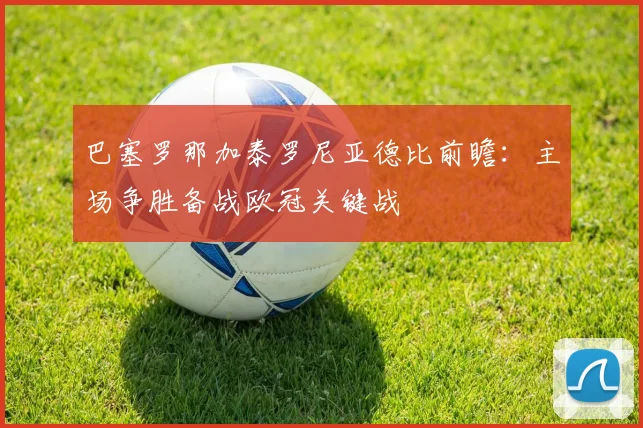 巴塞罗那加泰罗尼亚德比前瞻:主场争胜备战欧冠关键战