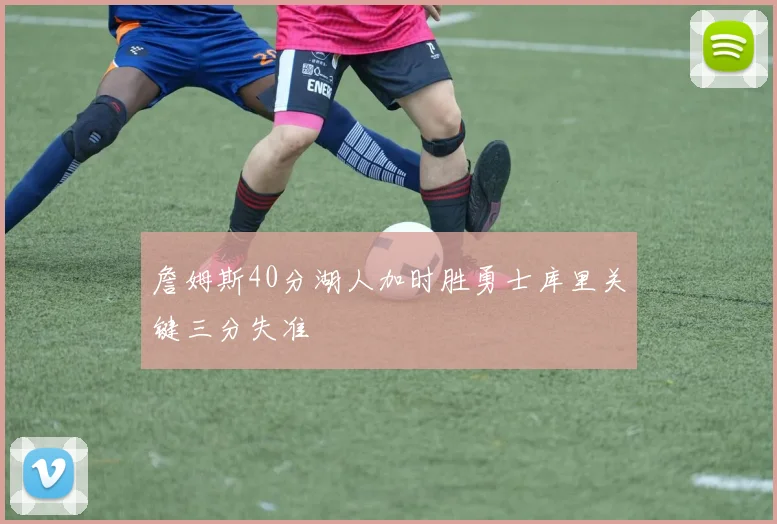 詹姆斯40分湖人加时胜勇士库里关键三分失准