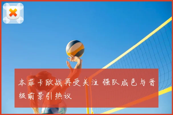 本菲卡欧战再受关注 强队成色与晋级前景引热议