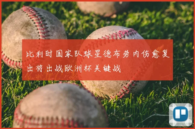 比利时国家队球星德布劳内伤愈复出将出战欧洲杯关键战