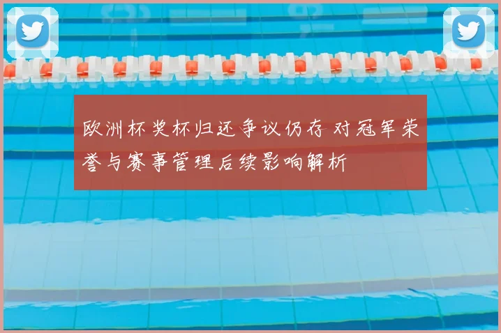 欧洲杯奖杯归还争议仍存 对冠军荣誉与赛事管理后续影响解析
