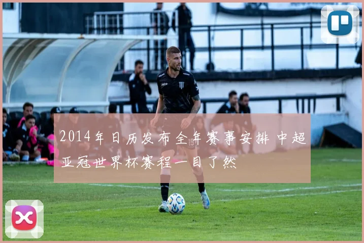 2014年日历发布全年赛事安排 中超亚冠世界杯赛程一目了然