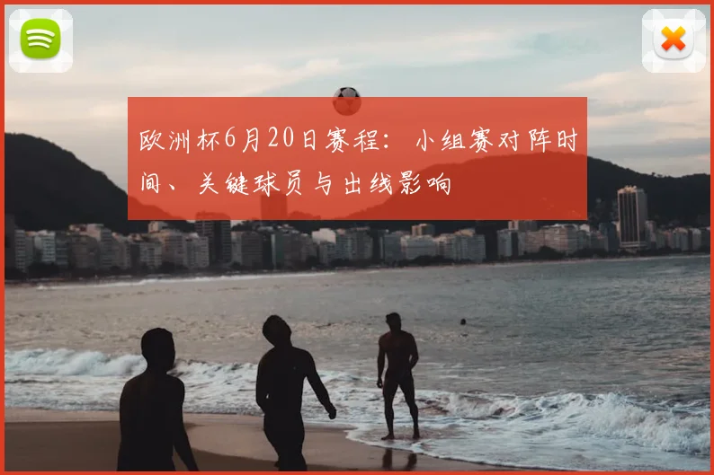 欧洲杯6月20日赛程:小组赛对阵时间、关键球员与出线影响