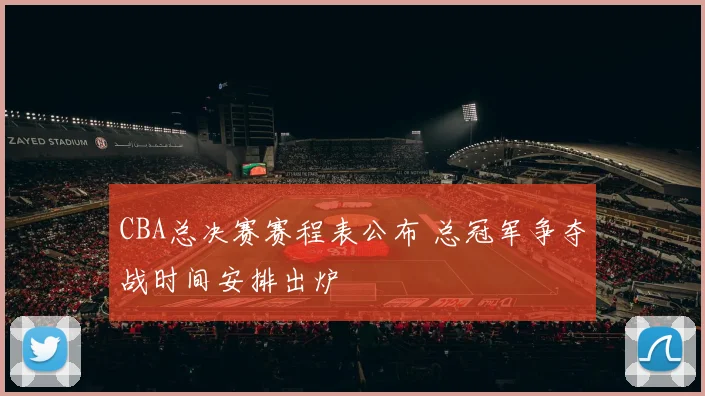 CBA总决赛赛程表公布 总冠军争夺战时间安排出炉