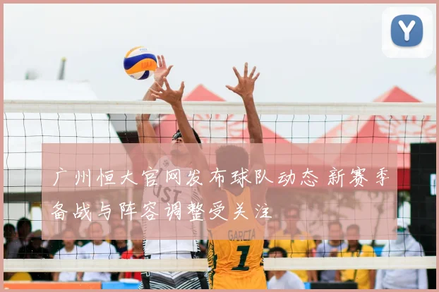 广州恒大官网发布球队动态 新赛季备战与阵容调整受关注