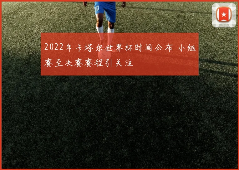 2022年卡塔尔世界杯时间公布 小组赛至决赛赛程引关注