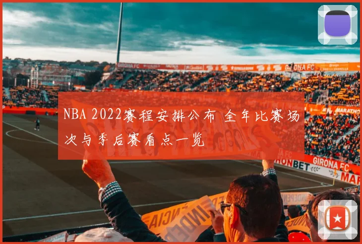NBA 2022赛程安排公布 全年比赛场次与季后赛看点一览