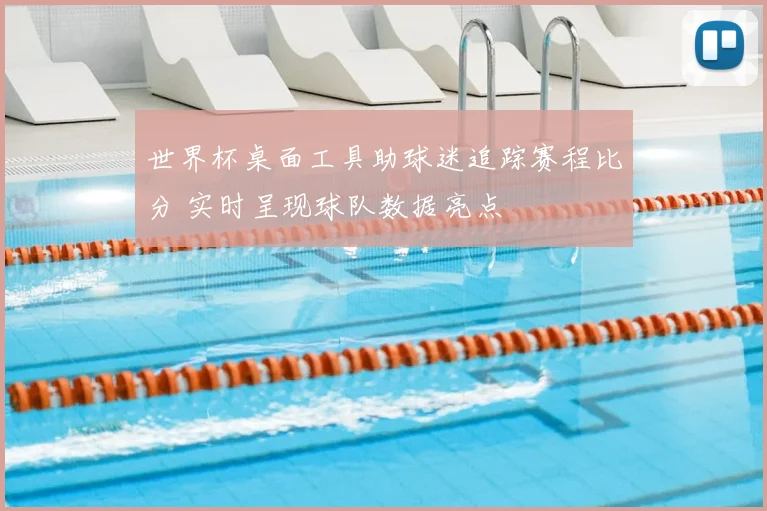 世界杯桌面工具助球迷追踪赛程比分 实时呈现球队数据亮点