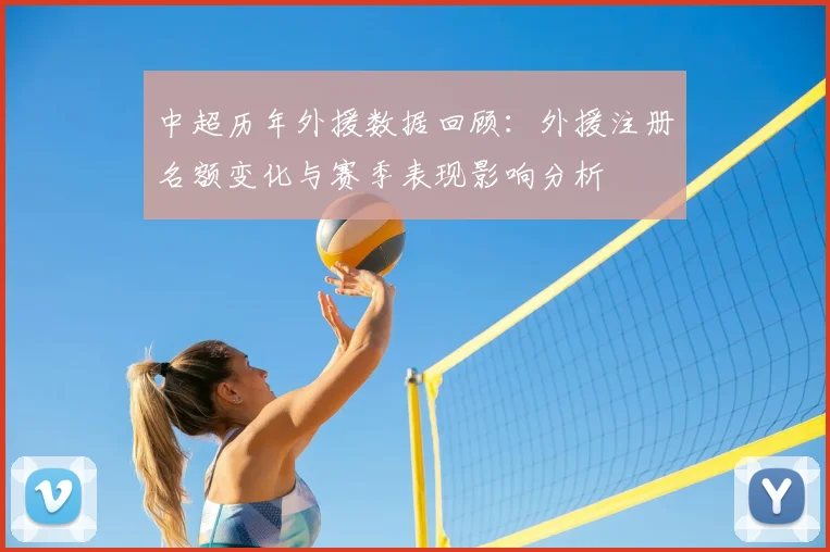 中超历年外援数据回顾：外援注册名额变化与赛季表现影响分析