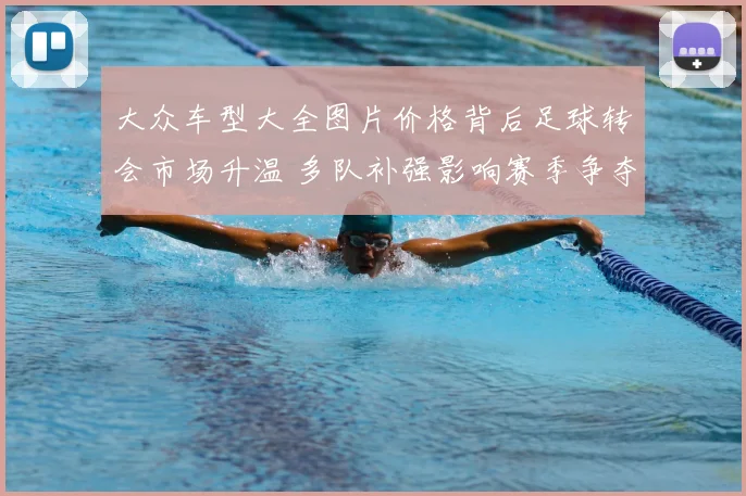 大众车型大全图片价格背后足球转会市场升温 多队补强影响赛季争夺