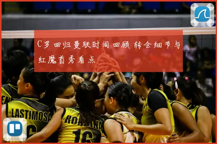 C罗回归曼联时间回顾 转会细节与红魔首秀看点