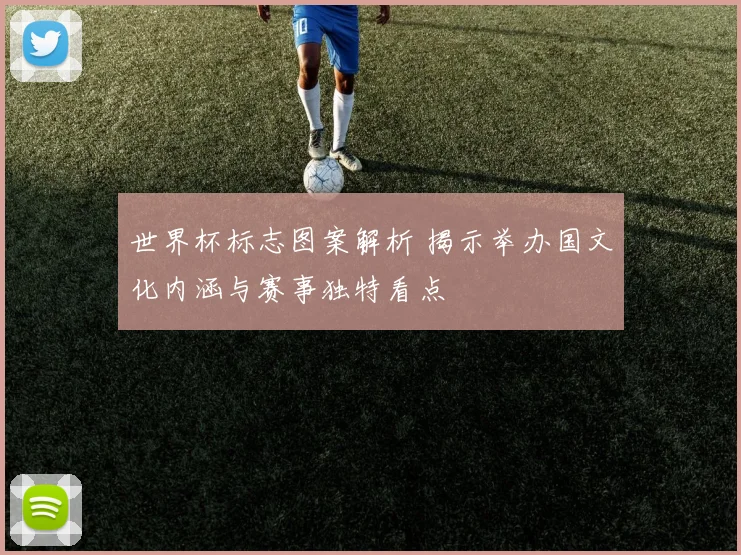 世界杯标志图案解析 揭示举办国文化内涵与赛事独特看点