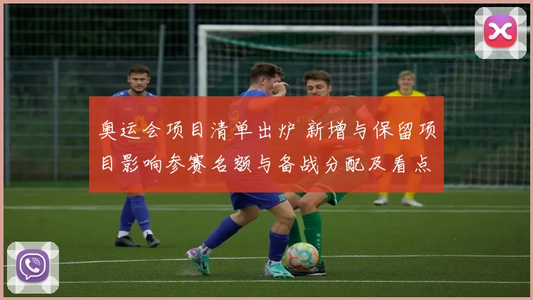 奥运会项目清单出炉 新增与保留项目影响参赛名额与备战分配及看点
