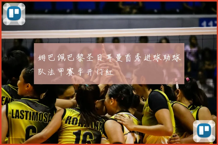 姆巴佩巴黎圣日耳曼首秀进球助球队法甲赛季开门红