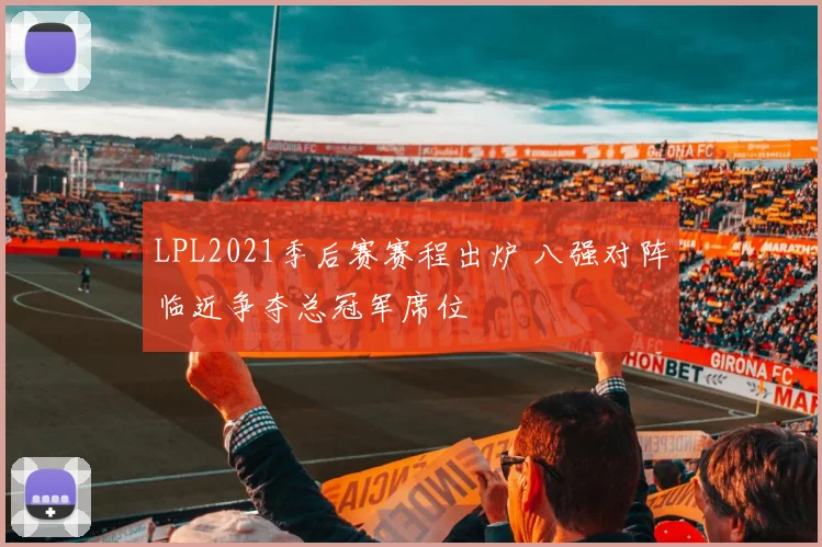 LPL2021季后赛赛程出炉 八强对阵临近争夺总冠军席位