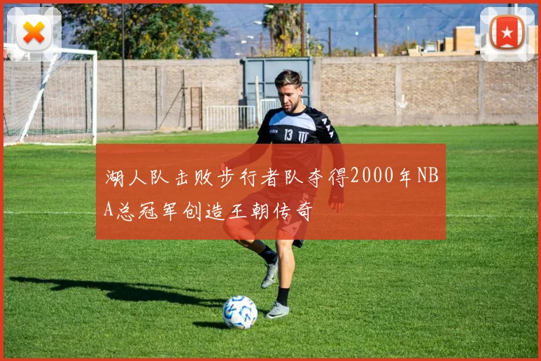 湖人队击败步行者队夺得2000年NBA总冠军创造王朝传奇
