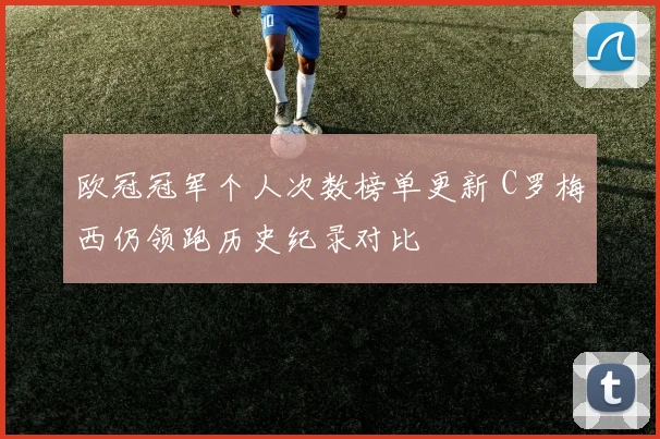 欧冠冠军个人次数榜单更新 C罗梅西仍领跑历史纪录对比