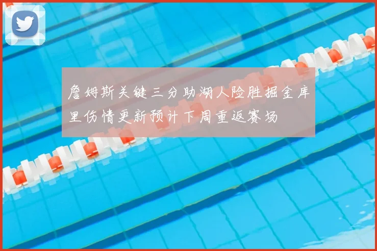 詹姆斯关键三分助湖人险胜掘金库里伤情更新预计下周重返赛场