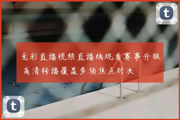 竞彩直播视频直播线观看赛事升级 高清转播覆盖多场焦点对决