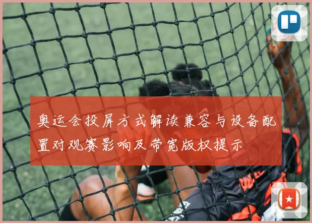 奥运会投屏方式解读兼容与设备配置对观赛影响及带宽版权提示
